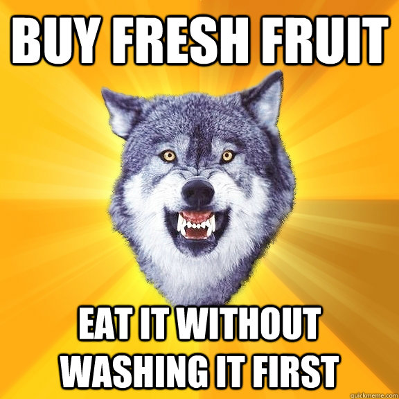 Buy fresh fruit eat it without washing it first  Courage Wolf