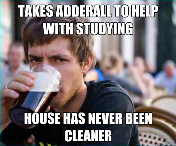 Takes adderall to help with studying house has never been cleaner  Lazy College Senior