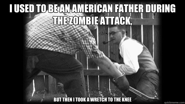 I used to be an American﻿ father during the zombie attack,  but then I took a wretch to the knee  Zombie Dad