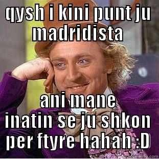 QYSH I KINI PUNT JU MADRIDISTA ANI MANE INATIN SE JU SHKON PER FTYRE HAHAH :D Condescending Wonka