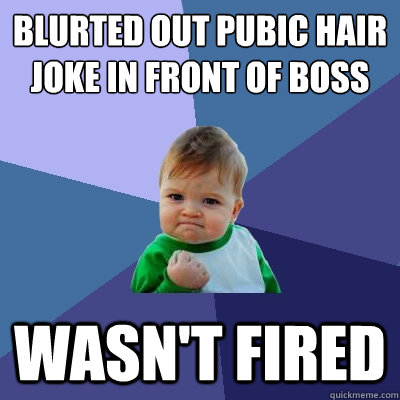 blurted out pubic hair joke in front of boss wasn't fired  Success Kid