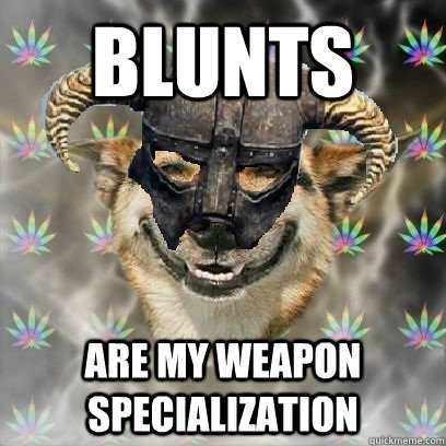 Blunts are my weapon specialization  