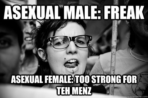 Asexual male: freak Asexual female: Too strong for teh menz  Hypocrite Feminist