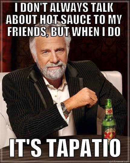 Tapatio For the Smart Man - I DON'T ALWAYS TALK ABOUT HOT SAUCE TO MY FRIENDS, BUT WHEN I DO    IT'S TAPATIO  The Most Interesting Man In The World