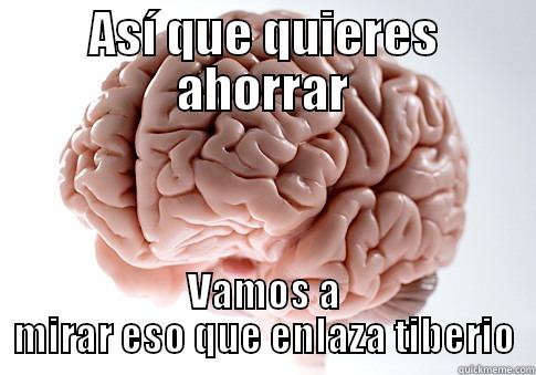 Cerebro cabrón - ASÍ QUE QUIERES AHORRAR VAMOS A MIRAR ESO QUE ENLAZA TIBERIO Scumbag Brain