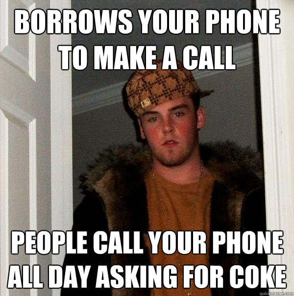 Borrows your phone to make a call people call your phone all day asking for coke - Borrows your phone to make a call people call your phone all day asking for coke  Scumbag Steve