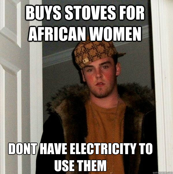 Buys stoves for African Women Dont have electricity to use them - Buys stoves for African Women Dont have electricity to use them  Scumbag Steve