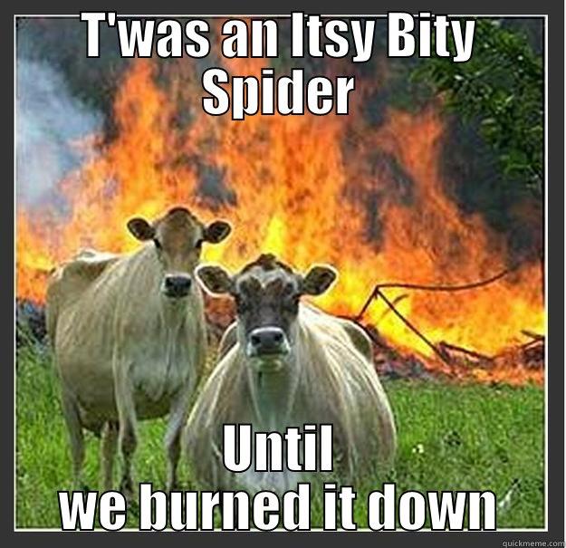 T'WAS AN ITSY BITY SPIDER UNTIL WE BURNED IT DOWN Evil cows