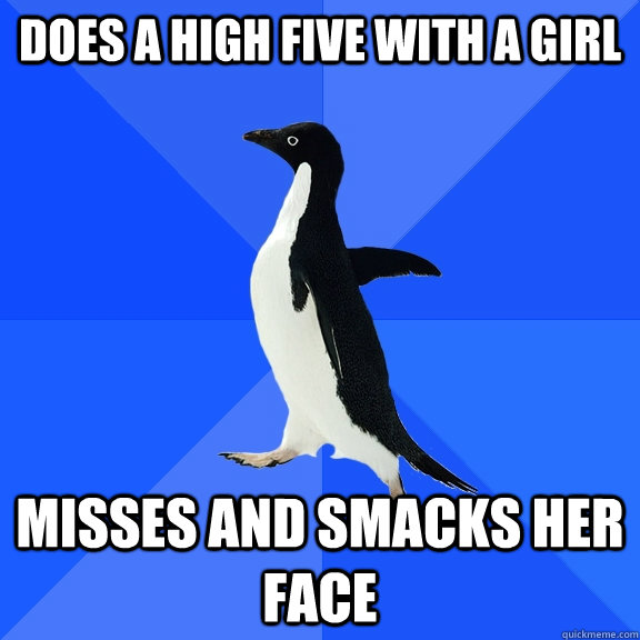 does a high five with a girl Misses and smacks her face  Socially Awkward Penguin