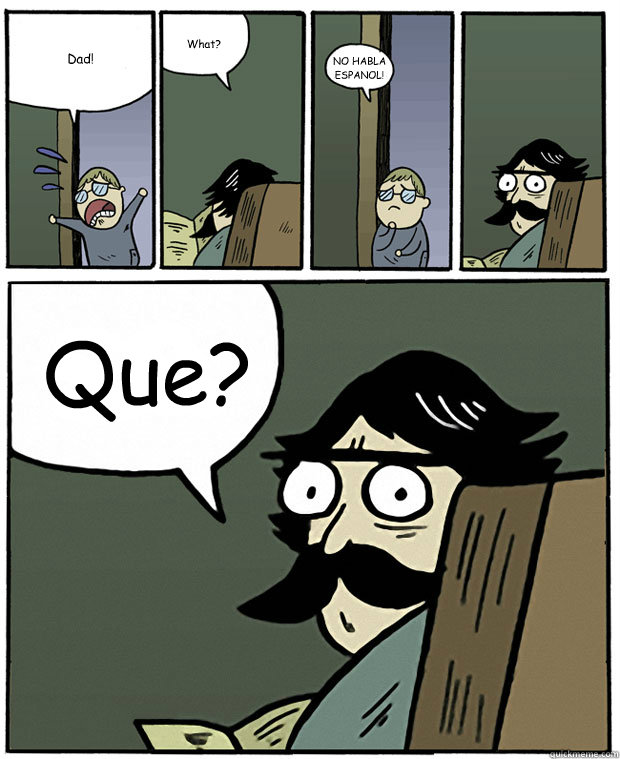 Dad! What? NO HABLA ESPANOL!   ¿Que?  Stare Dad