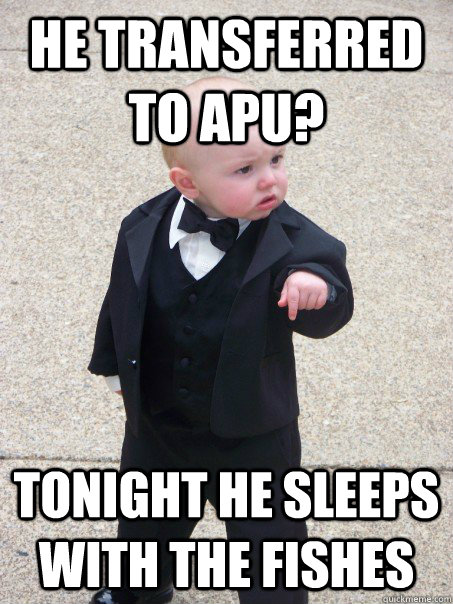 he transferred to apu? tonight he sleeps with the fishes  Baby Godfather