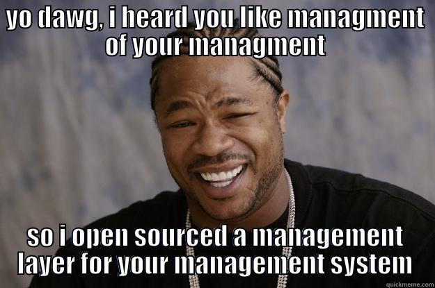 YO DAWG, I HEARD YOU LIKE MANAGMENT OF YOUR MANAGMENT SO I OPEN SOURCED A MANAGEMENT LAYER FOR YOUR MANAGEMENT SYSTEM Xzibit meme