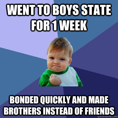 Went to boys State for 1 week bonded quickly and made brothers instead of friends  Success Kid