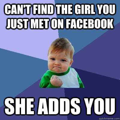 can't find the girl you just met on facebook  she adds you  Success Kid