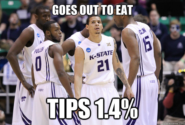 Goes out to eat tips 1.4% - Goes out to eat tips 1.4%  Scumbag Kansas State