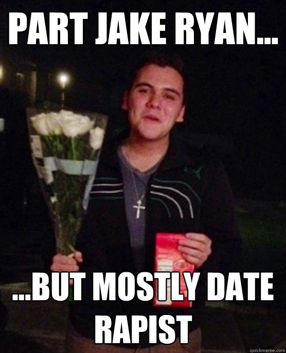 Part jake ryan... ...But Mostly Date Rapist  Friendzone Johnny