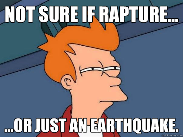 Not sure if rapture... ...or just an earthquake.  Futurama Fry