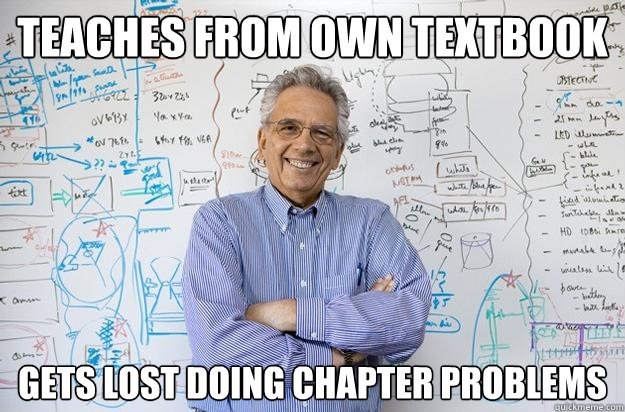 Teaches from own textbook Gets lost doing chapter problems - Teaches from own textbook Gets lost doing chapter problems  Engineering Professor