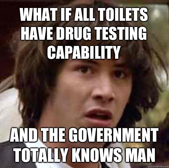 What if all toilets have drug testing capability And the government totally knows man  conspiracy keanu