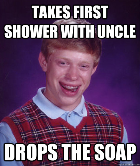 Takes first shower with uncle drops the soap  Bad Luck Brian