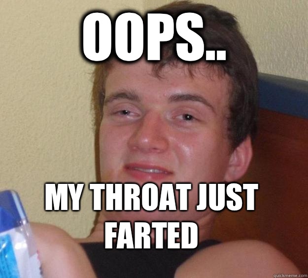 Oops.. My throat just farted  10 Guy