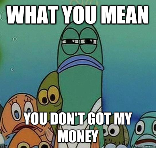 What you mean  You don't got my money - What you mean  You don't got my money  Serious fish SpongeBob