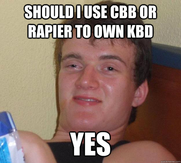 should i use cbb or rapier to own kbd yes  10 Guy