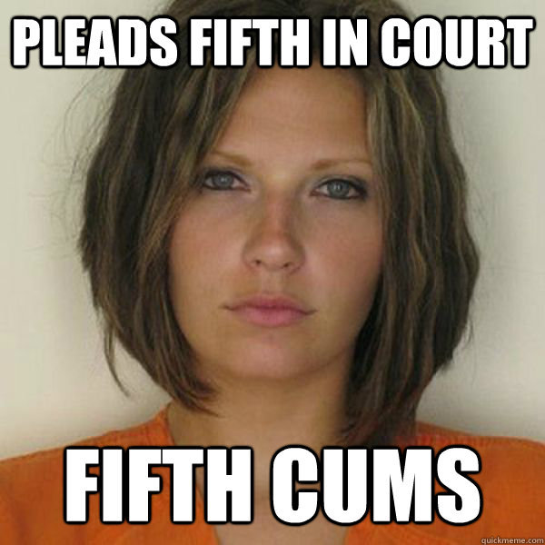 pleads fifth in court fifth cums   Attractive Convict