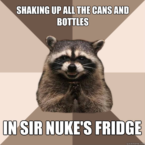 Shaking up all the cans and bottles in sir nuke's fridge  Evil Plotting Raccoon