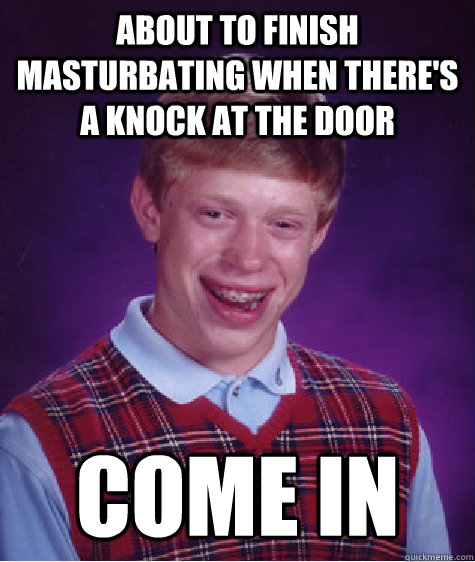 About to finish masturbating when there's a knock at the door Come in  Bad Luck Brian