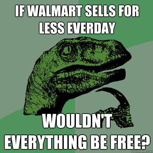 If walmart sells for less everday wouldn't everything be free?  Philosoraptor