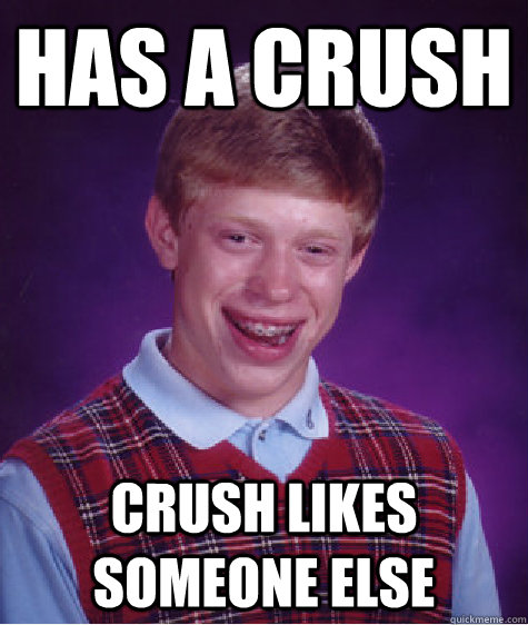 Has a crush crush likes someone else  Bad Luck Brian