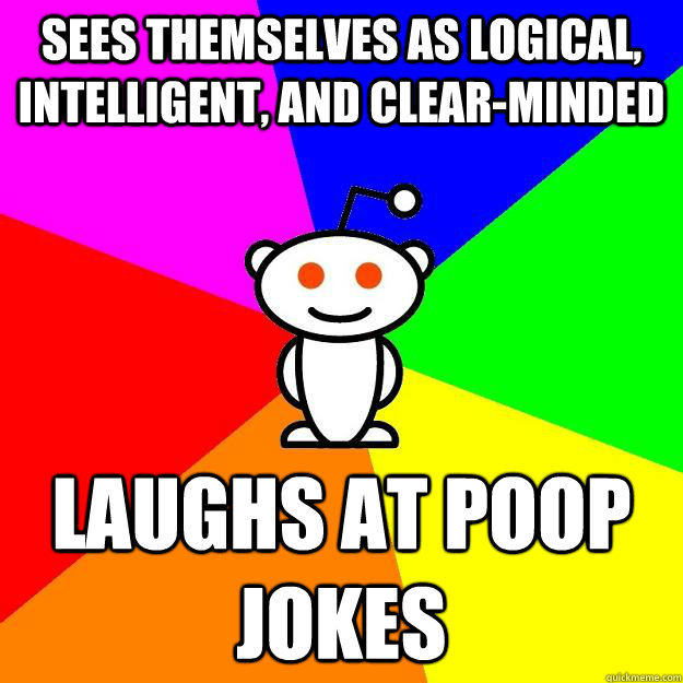 Sees themselves as logical, intelligent, and clear-minded laughs at poop jokes  Reddit Alien