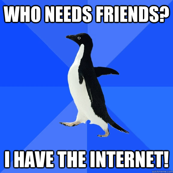 Who needs friends? I have the Internet!  Socially Awkward Penguin