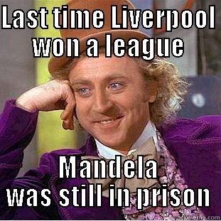 Last time Liverpool won the league - LAST TIME LIVERPOOL WON A LEAGUE MANDELA WAS STILL IN PRISON Condescending Wonka