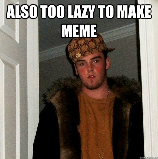 Also too lazy to make meme  - Also too lazy to make meme   Scumbag Steve