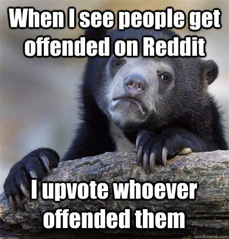 When I see people get offended on Reddit I upvote whoever offended them  Confession Bear