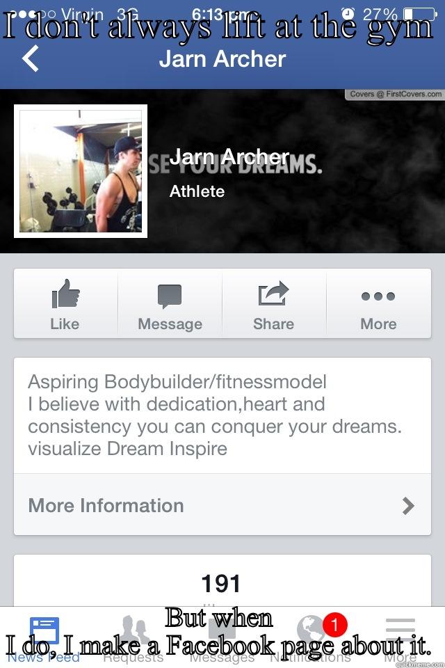 The gym  - I DON'T ALWAYS LIFT AT THE GYM  BUT WHEN I DO, I MAKE A FACEBOOK PAGE ABOUT IT. Misc