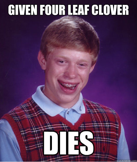 Given four leaf clover dies  Bad Luck Brian