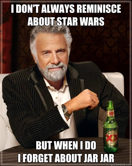 I don't always reminisce about star wars  but when I do
I forget about jar jar  Dos Equis man