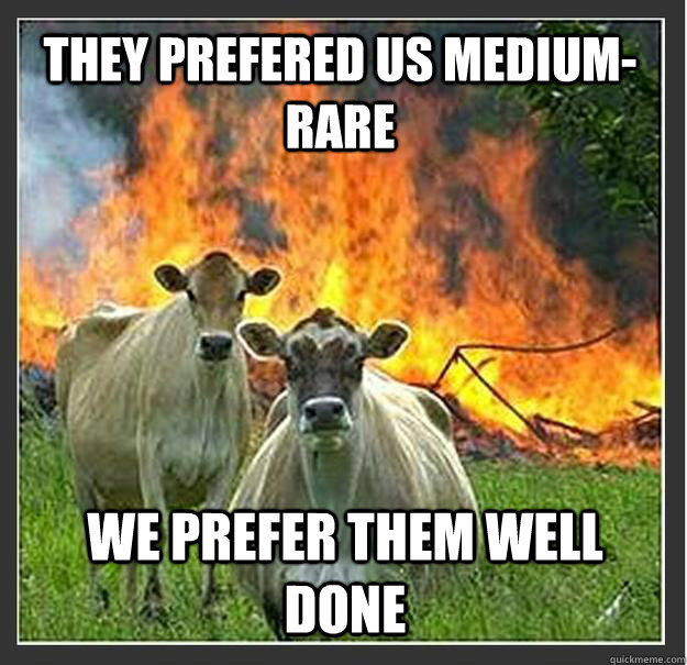 they prefered us medium-rare We prefer them well done - they prefered us medium-rare We prefer them well done  Evil cows