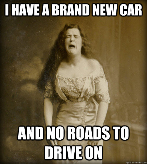 I have a brand new car and no roads to drive on  1890s Problems