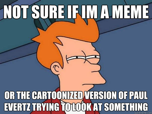 Not sure if Im a meme Or the cartoonized version of paul evertz trying to look at something  Futurama Fry