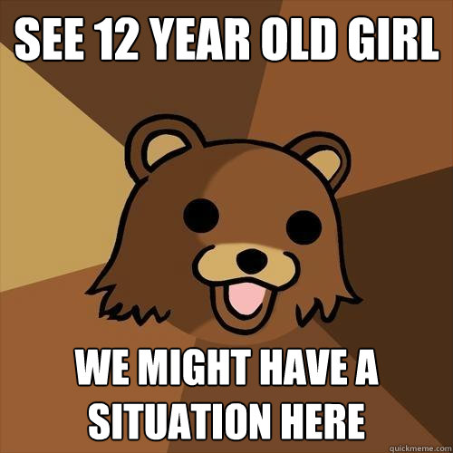 see 12 year old girl we might have a situation here  Pedobear