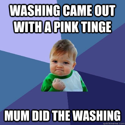 washing came out with a pink tinge mum did the washing  Success Kid