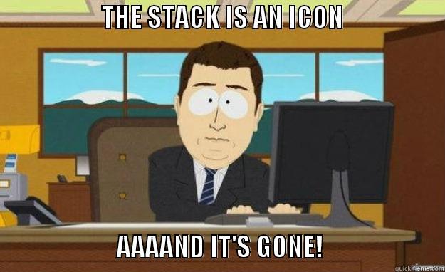                     THE STACK IS AN ICON                                                        AAAAND IT'S GONE!                        aaaand its gone