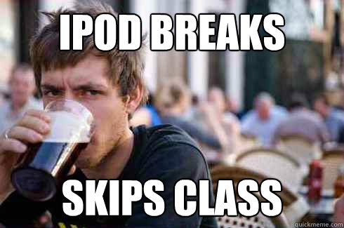 Ipod breaks skips class  Lazy College Senior