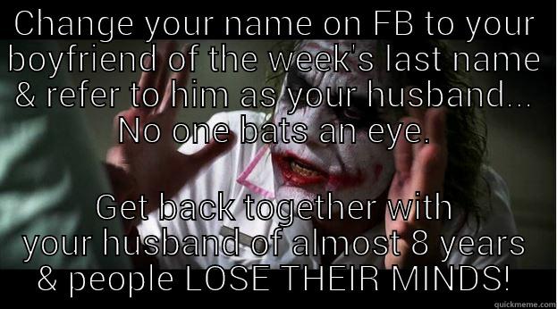 Change your name - CHANGE YOUR NAME ON FB TO YOUR BOYFRIEND OF THE WEEK'S LAST NAME & REFER TO HIM AS YOUR HUSBAND... NO ONE BATS AN EYE. GET BACK TOGETHER WITH YOUR HUSBAND OF ALMOST 8 YEARS & PEOPLE LOSE THEIR MINDS! Joker Mind Loss