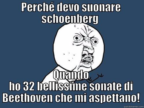 PERCHÉ DEVO SUONARE SCHOENBERG  QUANDO HO 32 BELLISSIME SONATE DI BEETHOVEN CHE MI ASPETTANO! Y U No