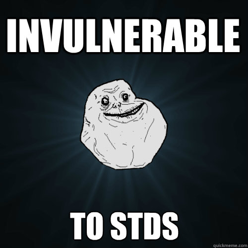 Invulnerable TO STDS  Forever Alone